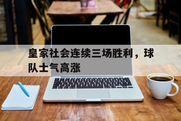 皇家社会连续三场胜利,球队士气高涨的简单介绍
