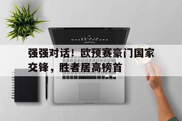 强强对话!欧预赛豪门国家交锋,胜者居高榜首