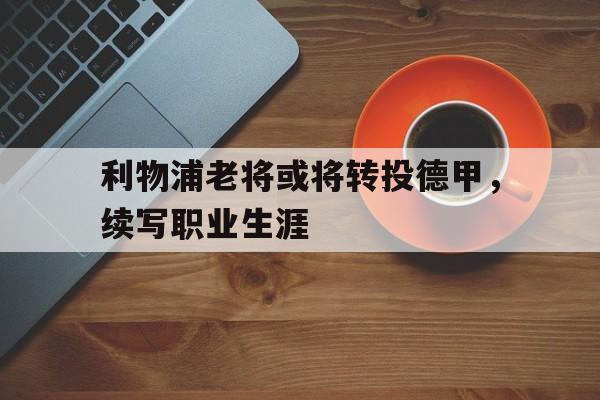 利物浦老将或将转投德甲,续写职业生涯的简单介绍