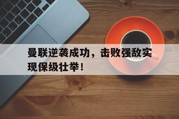 包含曼联逆袭成功，击败强敌实现保级壮举！的词条