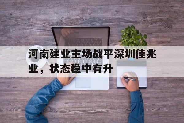 包含河南建业主场战平深圳佳兆业，状态稳中有升的词条
