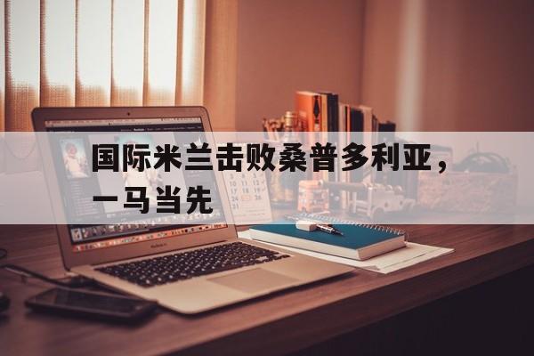 国际米兰击败桑普多利亚，一马当先