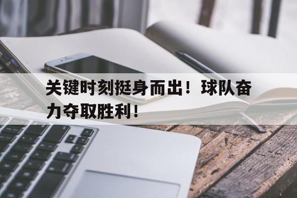 关键时刻挺身而出！球队奋力夺取胜利！的简单介绍