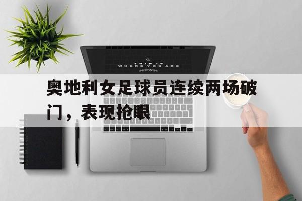 奥地利女足球员连续两场破门，表现抢眼