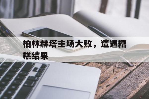 柏林赫塔主场大败，遭遇糟糕结果
