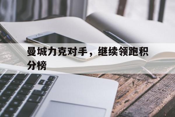 包含曼城力克对手，继续领跑积分榜的词条