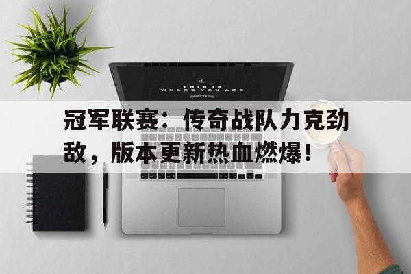 冠军联赛：传奇战队力克劲敌，版本更新热血燃爆！